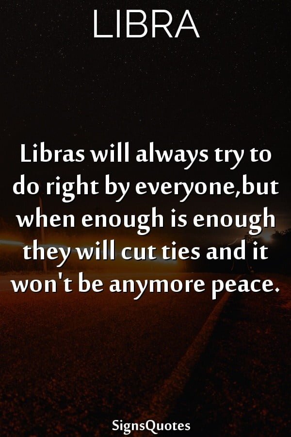 enough is enough libra signs quotes try do right by everyone cut ties any more peace libra signs quotes libras will always try to do right by everyone but when enough is enough they will cut ties and it won't be anymore peace